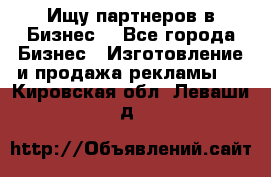 Ищу партнеров в Бизнес  - Все города Бизнес » Изготовление и продажа рекламы   . Кировская обл.,Леваши д.